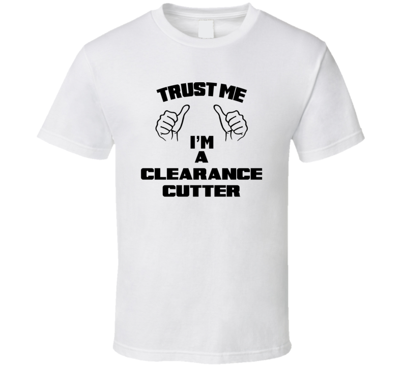 Trust Me Im A Clearance Cutter Job Title Funny T Shirt