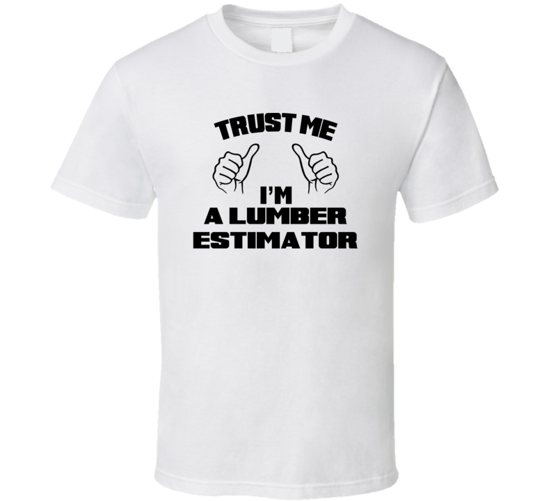 Trust Me Im A Lumber Estimator Job Title Funny T Shirt