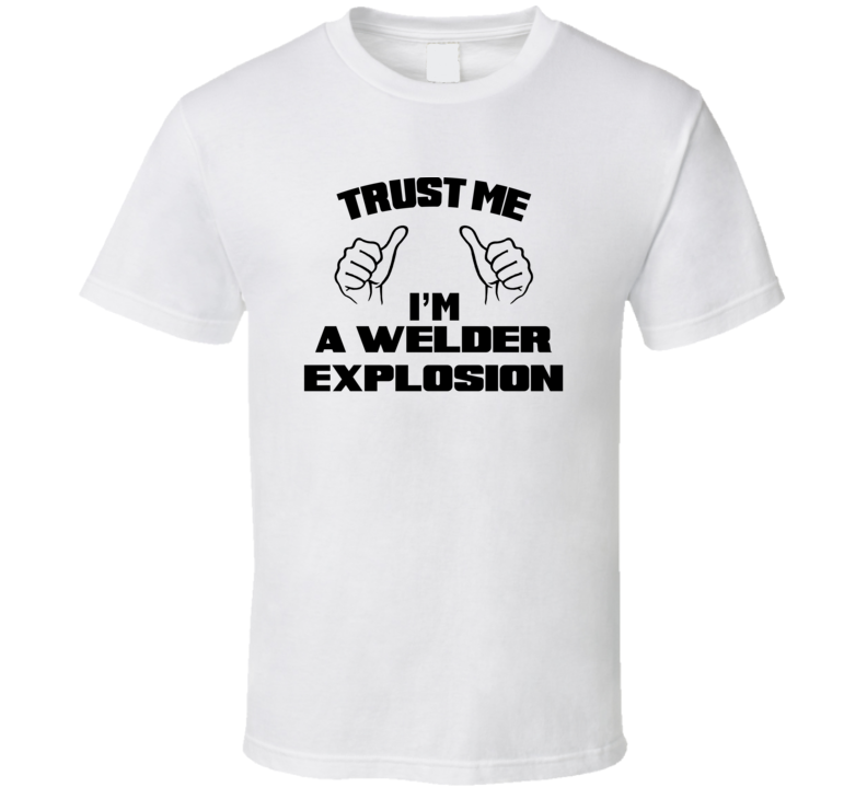 Trust Me Im A Welder Explosion Job Title Funny T Shirt