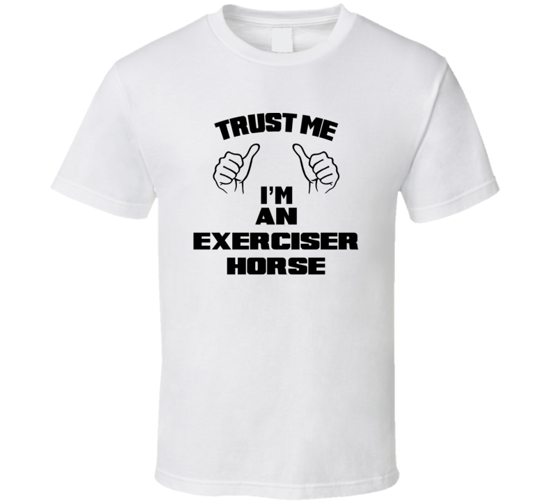 Trust Me Im An Exerciser Horse Job Title Funny T Shirt