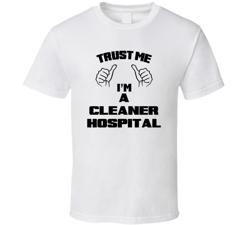 Trust Me Im A Cleaner Hospital Job Title Funny T Shirt