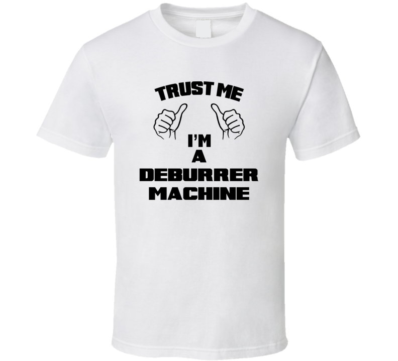 Trust Me Im A Deburrer Machine Job Title Funny T Shirt