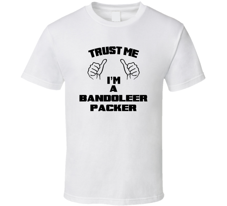 Trust Me Im A Bandoleer Packer Job Title Funny T Shirt