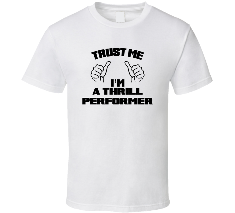 Trust Me Im A Thrill Performer Job Title Funny T Shirt