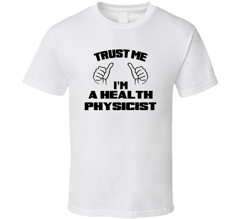 Trust Me Im A Health Physicist Job Title Funny T Shirt