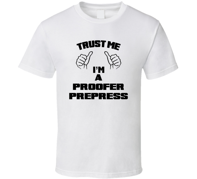 Trust Me Im A Proofer Prepress Job Title Funny T Shirt