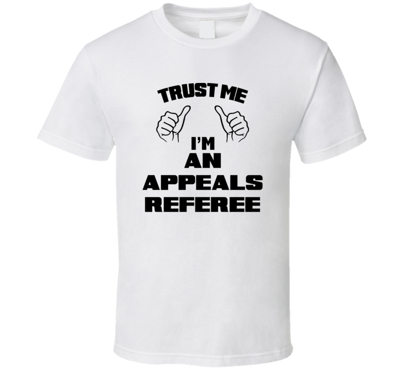 Trust Me Im An Appeals Referee Job Title Funny T Shirt