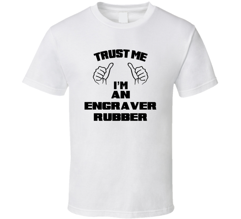 Trust Me Im An Engraver Rubber Job Title Funny T Shirt