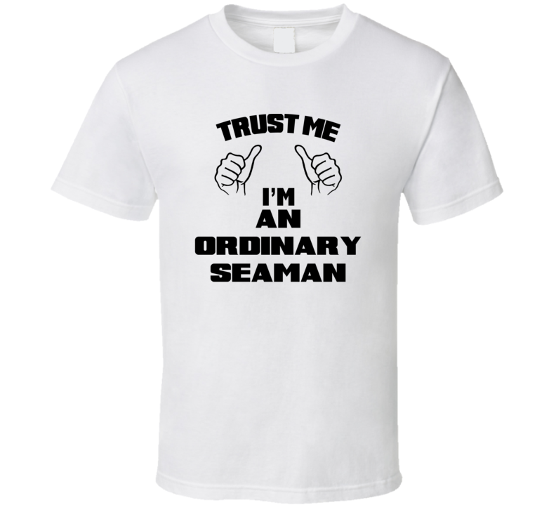 Trust Me Im An Ordinary Seaman Job Title Funny T Shirt