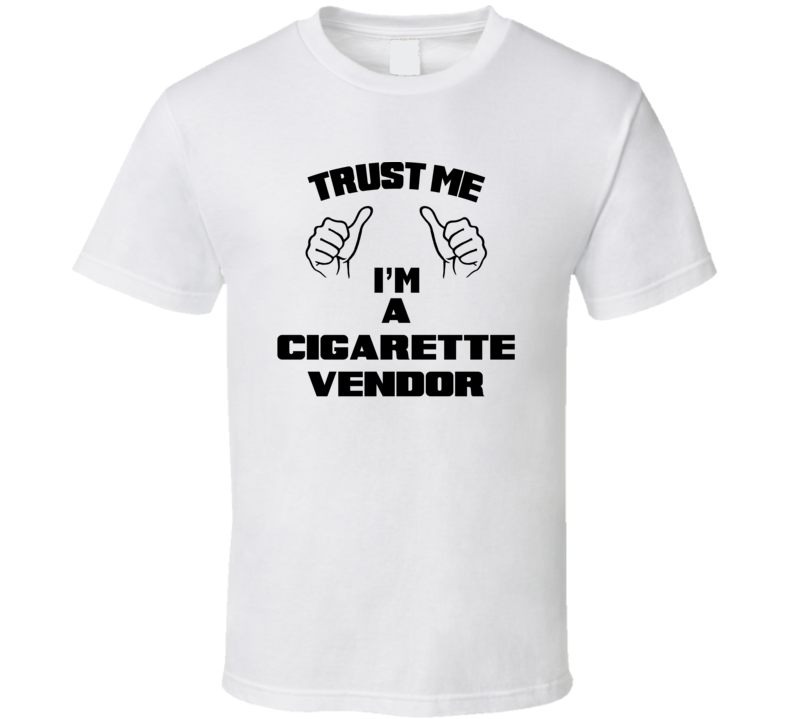 Trust Me Im A Cigarette Vendor Job Title Funny T Shirt