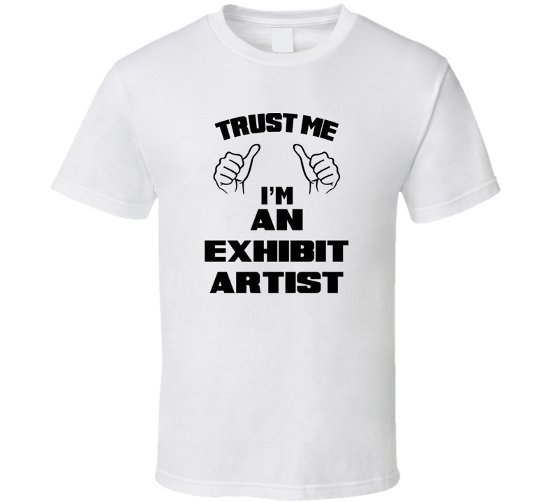 Trust Me Im An Exhibit Artist Job Title Funny T Shirt