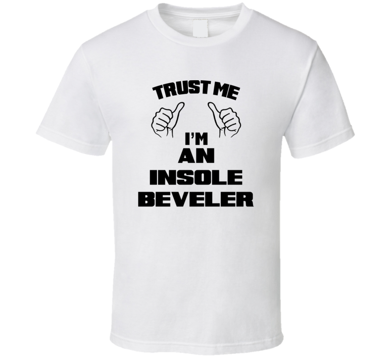 Trust Me Im An Insole Beveler Job Title Funny T Shirt