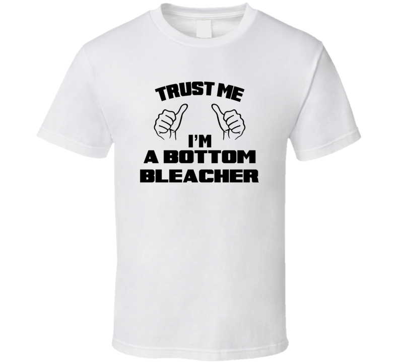 Trust Me Im A Bottom Bleacher Job Title Funny T Shirt