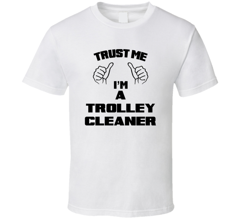 Trust Me Im A Trolley Cleaner Job Title Funny T Shirt