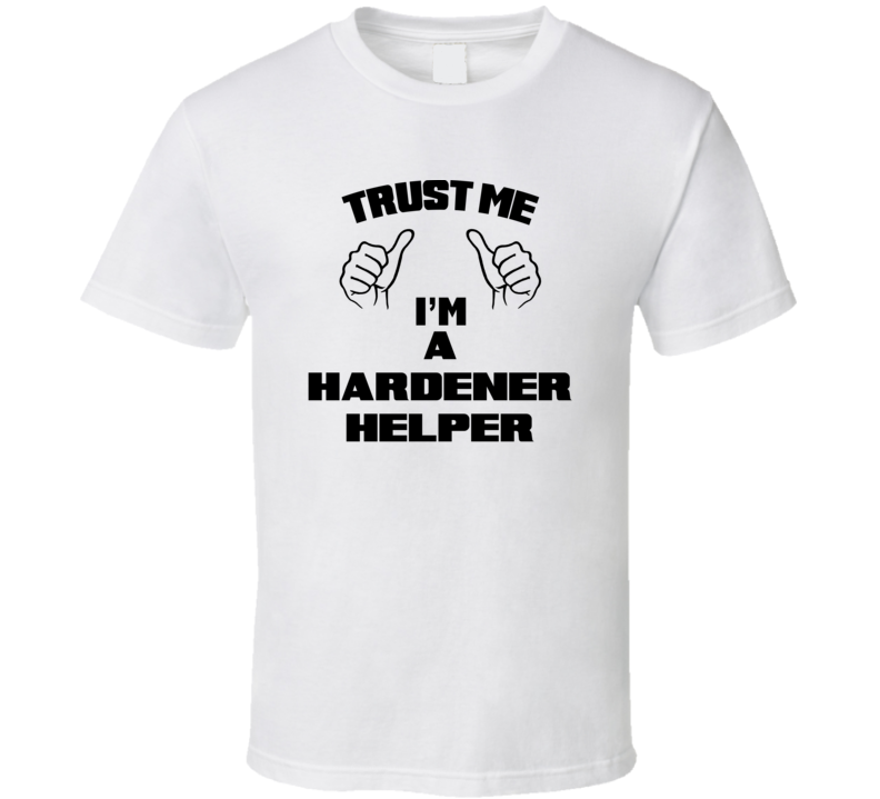 Trust Me Im A Hardener Helper Job Title Funny T Shirt