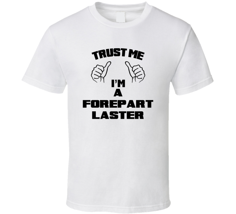 Trust Me Im A Forepart Laster Job Title Funny T Shirt