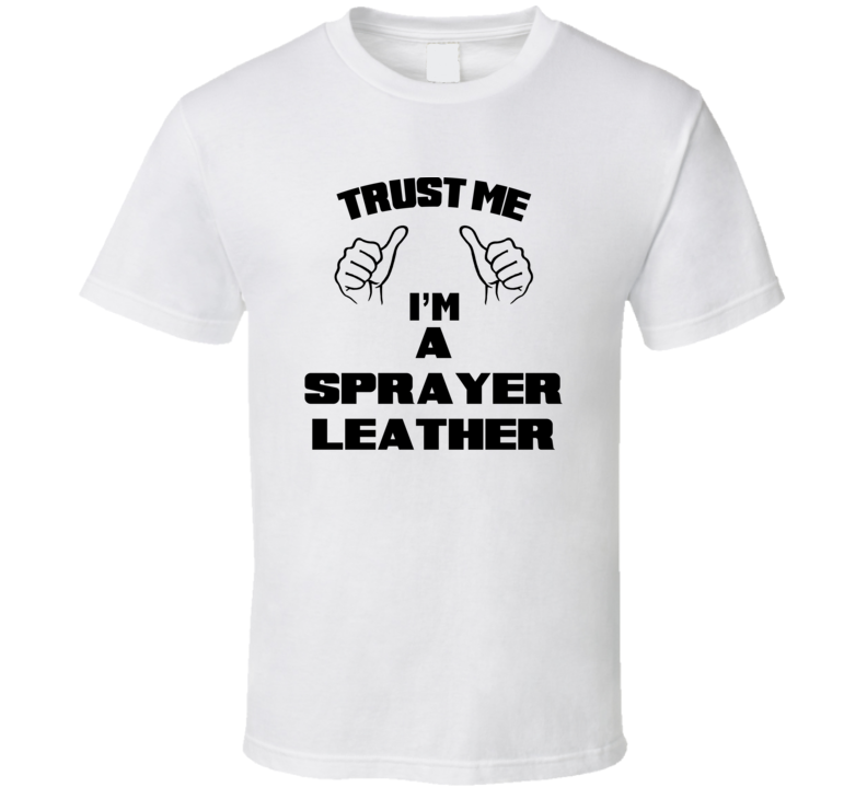 Trust Me Im A Sprayer Leather Job Title Funny T Shirt