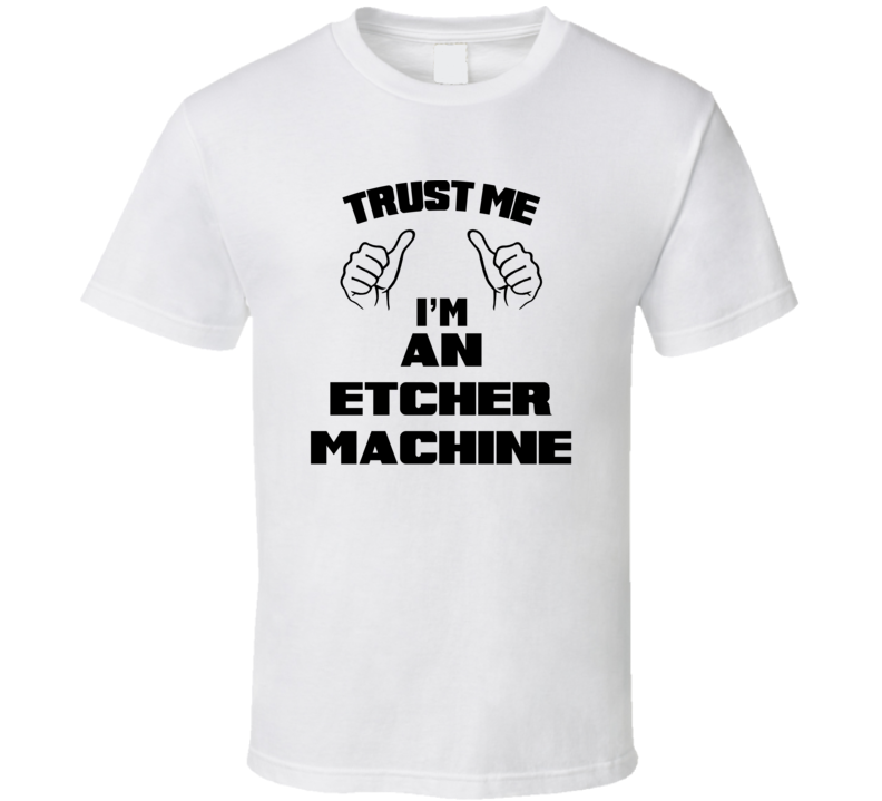 Trust Me Im An Etcher Machine Job Title Funny T Shirt