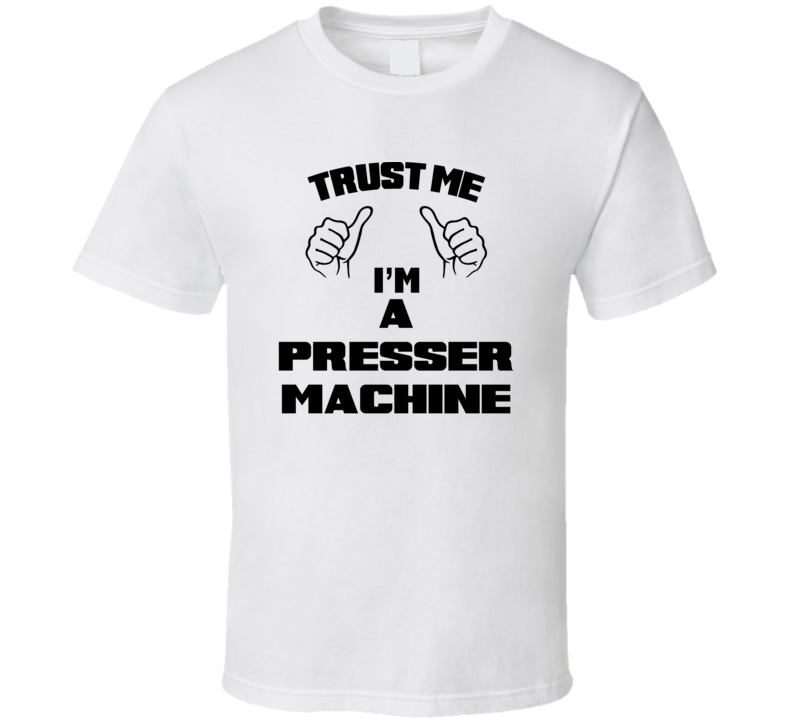 Trust Me Im A Presser Machine Job Title Funny T Shirt