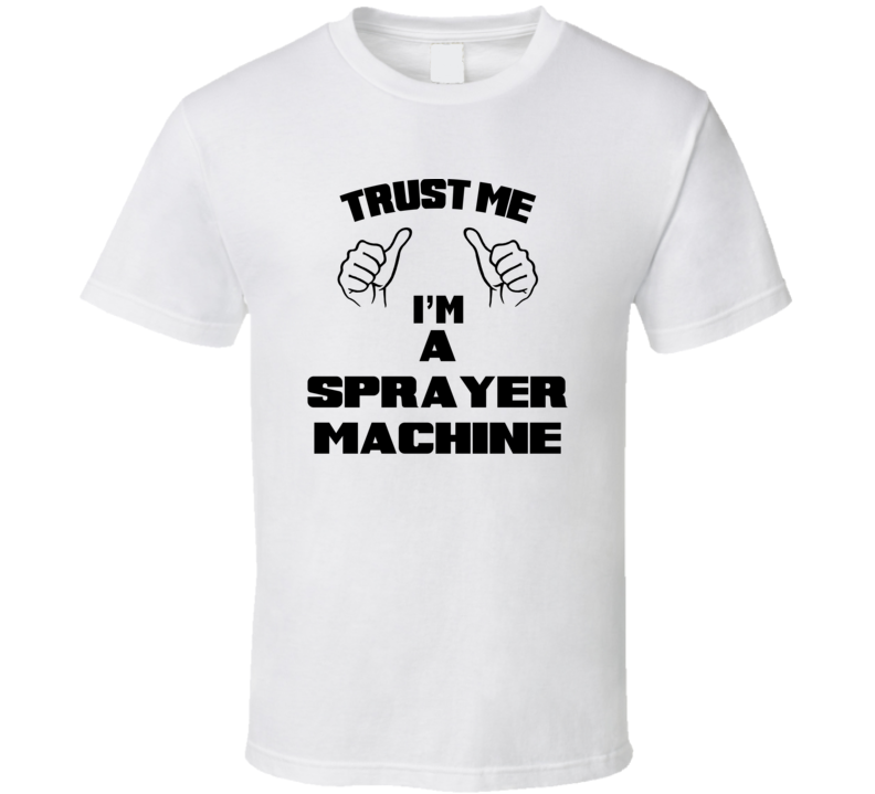 Trust Me Im A Sprayer Machine Job Title Funny T Shirt