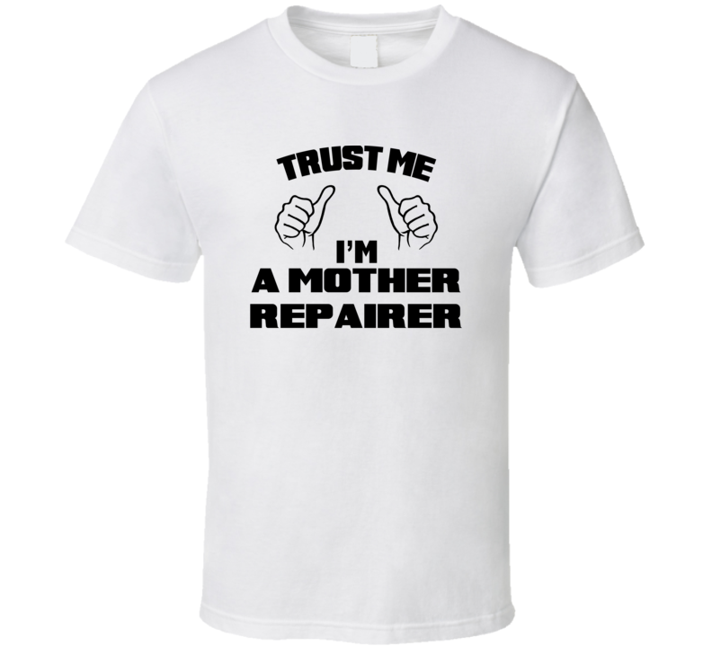 Trust Me Im A Mother Repairer Job Title Funny T Shirt