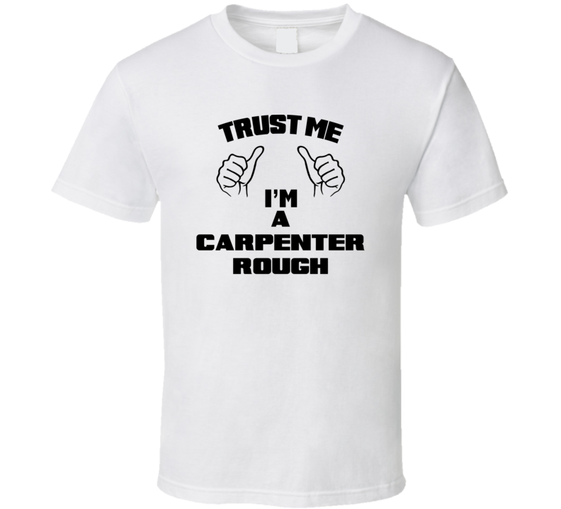 Trust Me Im A Carpenter Rough Job Title Funny T Shirt