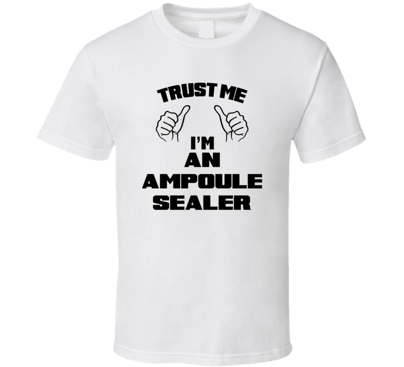 Trust Me Im An Ampoule Sealer Job Title Funny T Shirt