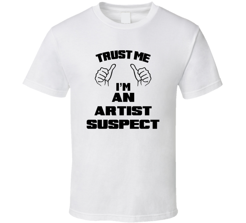 Trust Me Im An Artist Suspect Job Title Funny T Shirt