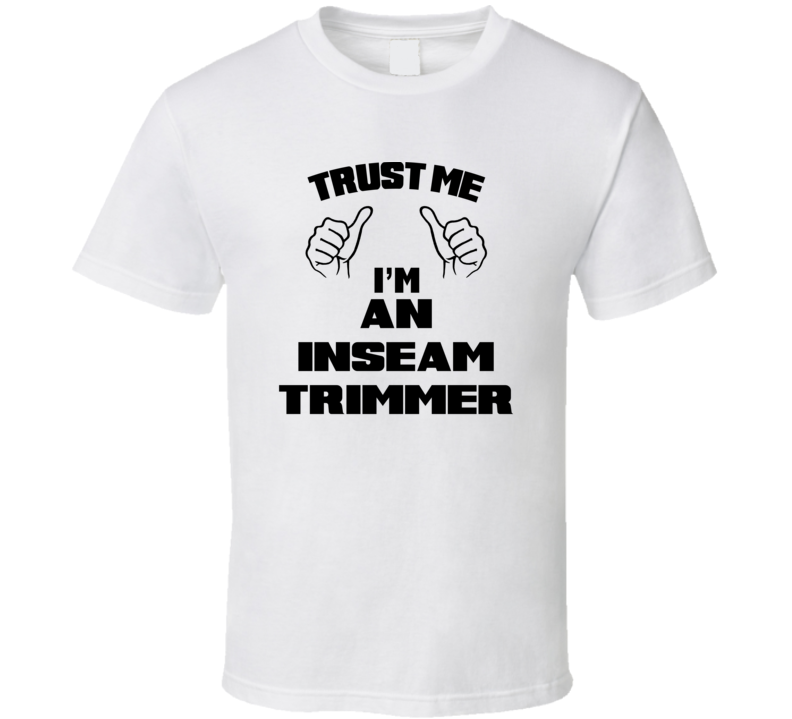 Trust Me Im An Inseam Trimmer Job Title Funny T Shirt