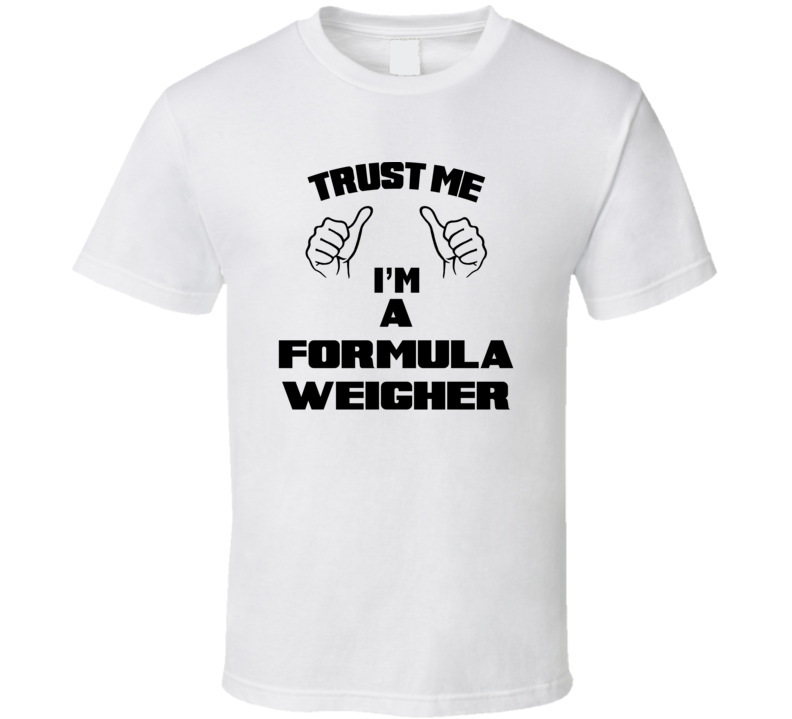 Trust Me Im A Formula Weigher Job Title Funny T Shirt