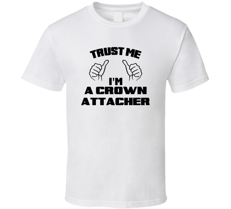 Trust Me Im A Crown Attacher Job Title Funny T Shirt