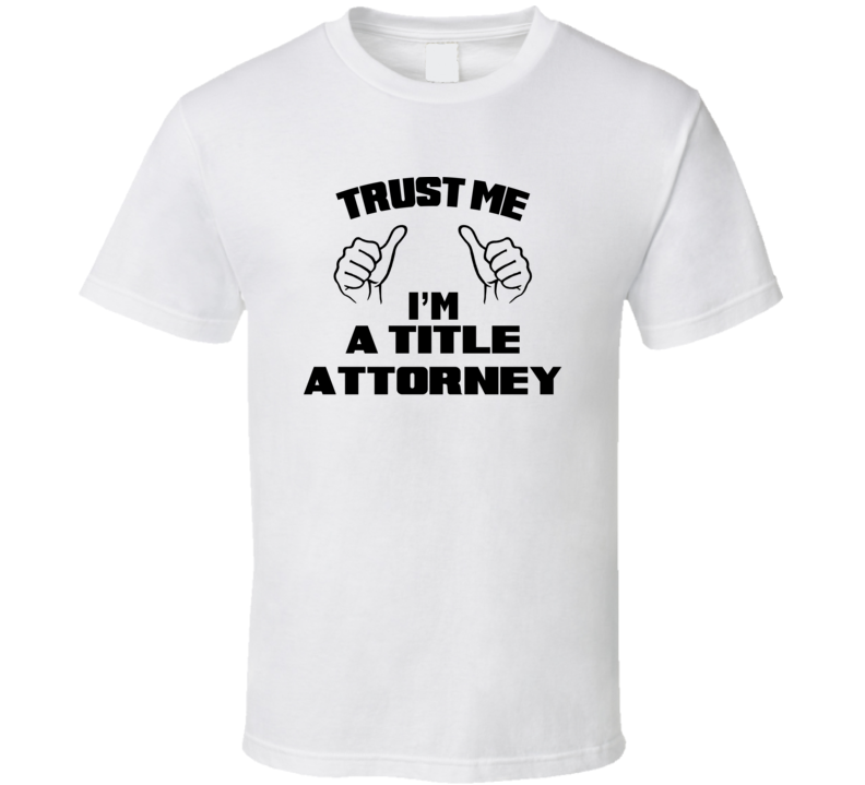 Trust Me Im A Title Attorney Job Title Funny T Shirt