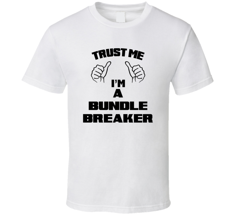 Trust Me Im A Bundle Breaker Job Title Funny T Shirt