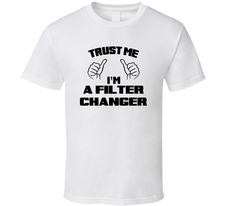 Trust Me Im A Filter Changer Job Title Funny T Shirt