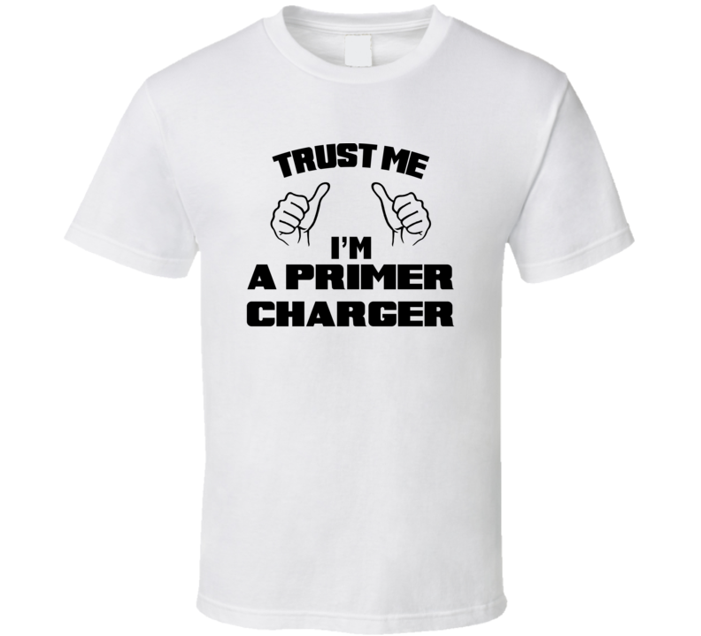 Trust Me Im A Primer Charger Job Title Funny T Shirt