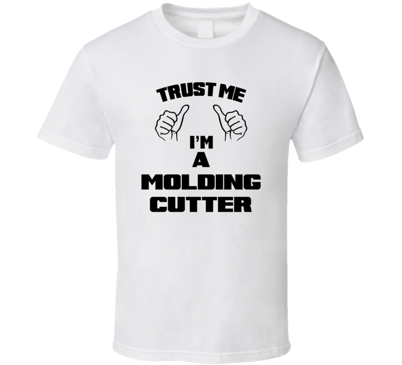 Trust Me Im A Molding Cutter Job Title Funny T Shirt