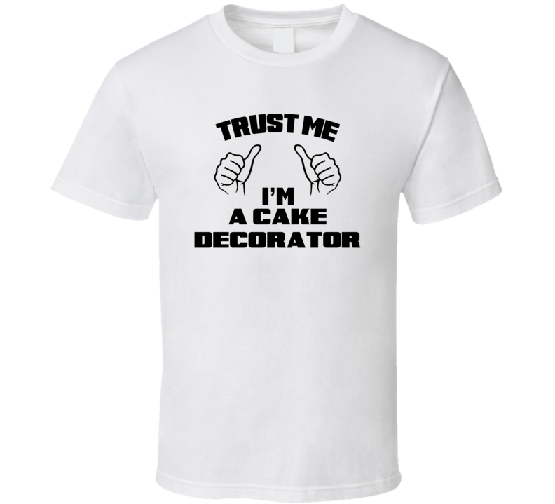 Trust Me Im A Cake Decorator Job Title Funny T Shirt