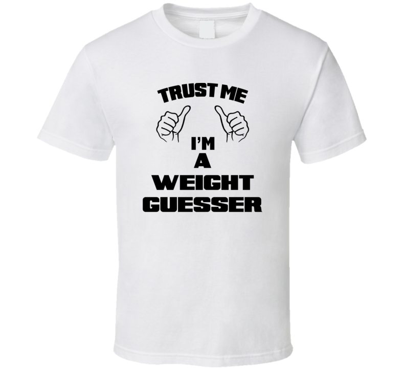 Trust Me Im A Weight Guesser Job Title Funny T Shirt