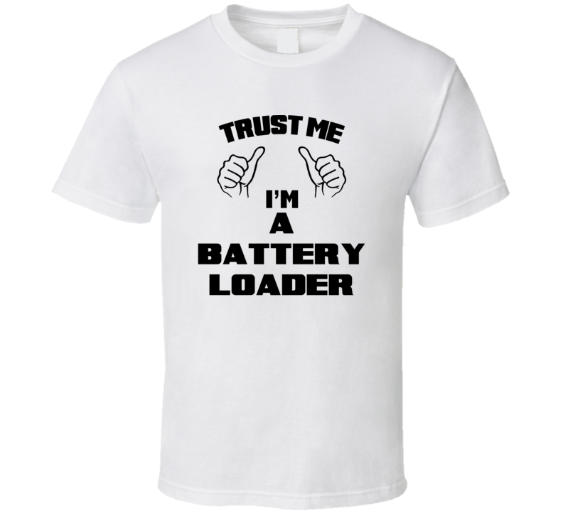 Trust Me Im A Battery Loader Job Title Funny T Shirt