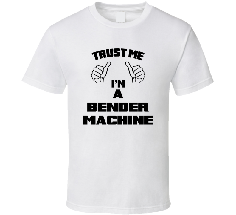 Trust Me Im A Bender Machine Job Title Funny T Shirt