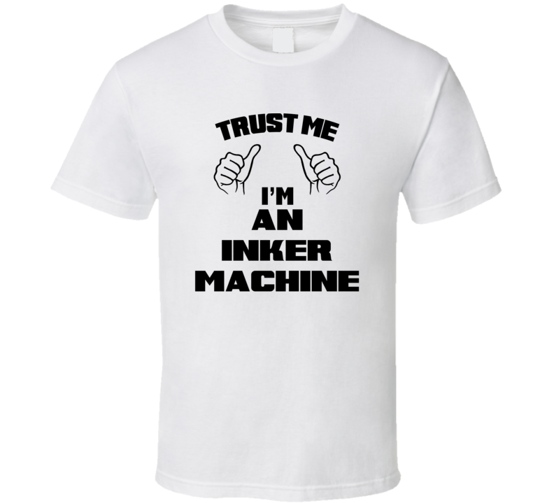 Trust Me Im An Inker Machine Job Title Funny T Shirt