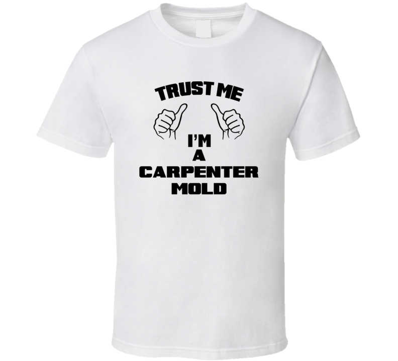 Trust Me Im A Carpenter Mold Job Title Funny T Shirt