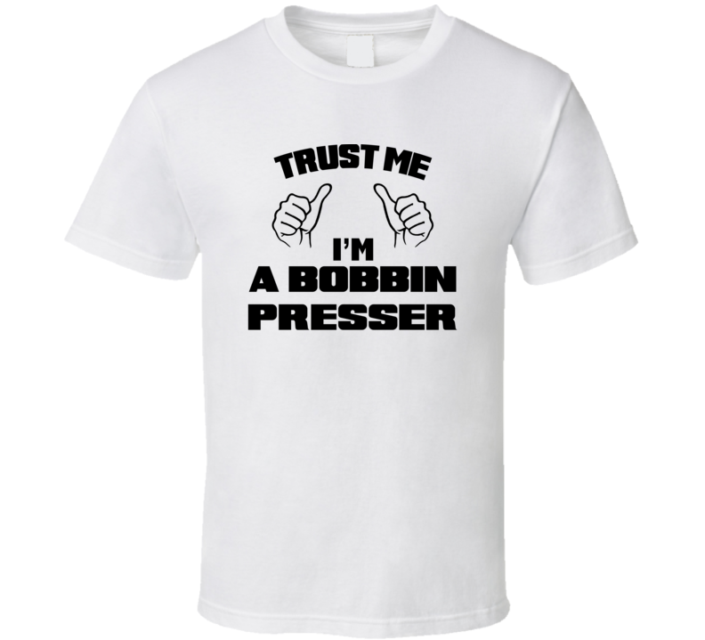 Trust Me Im A Bobbin Presser Job Title Funny T Shirt