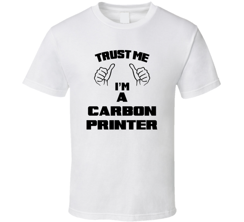 Trust Me Im A Carbon Printer Job Title Funny T Shirt