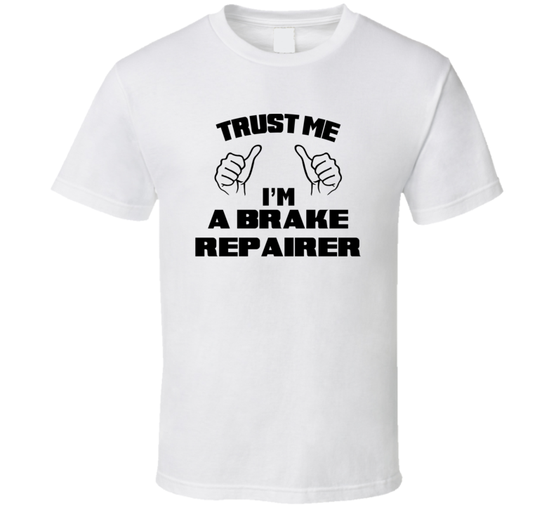 Trust Me Im A Brake Repairer Job Title Funny T Shirt