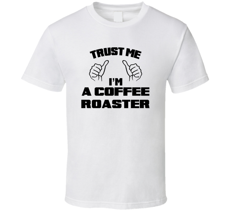 Trust Me Im A Coffee Roaster Job Title Funny T Shirt