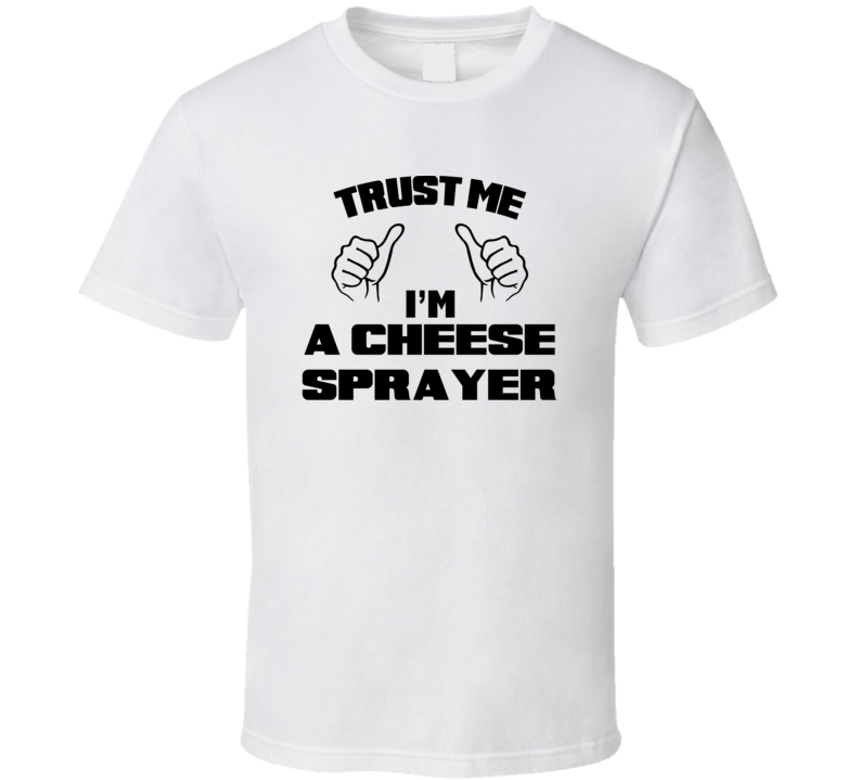 Trust Me Im A Cheese Sprayer Job Title Funny T Shirt