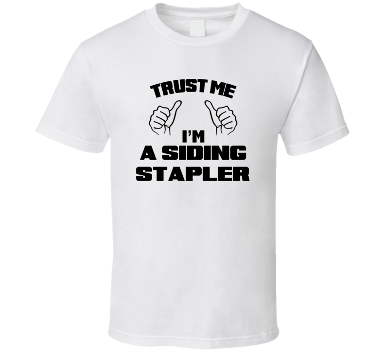 Trust Me Im A Siding Stapler Job Title Funny T Shirt