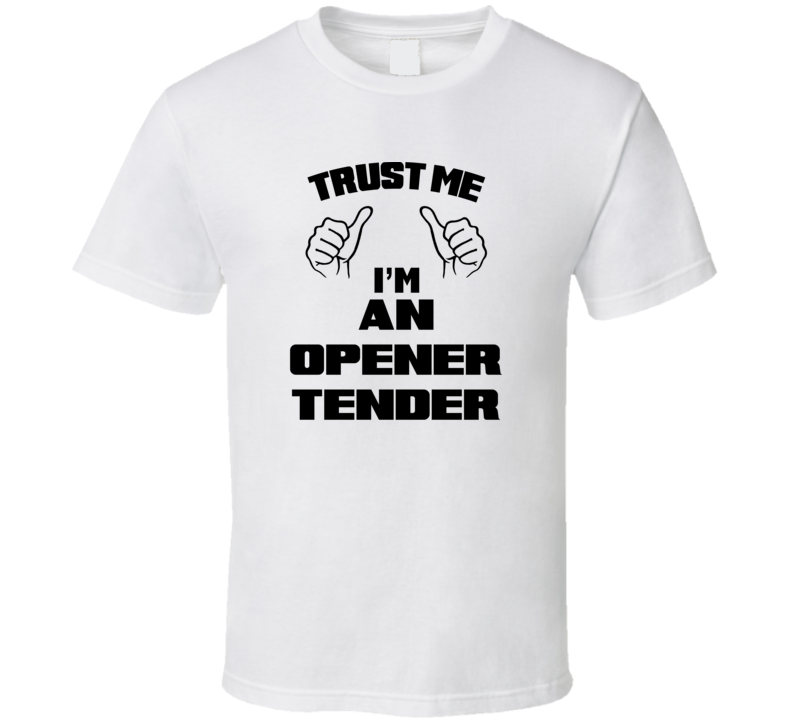 Trust Me Im An Opener Tender Job Title Funny T Shirt