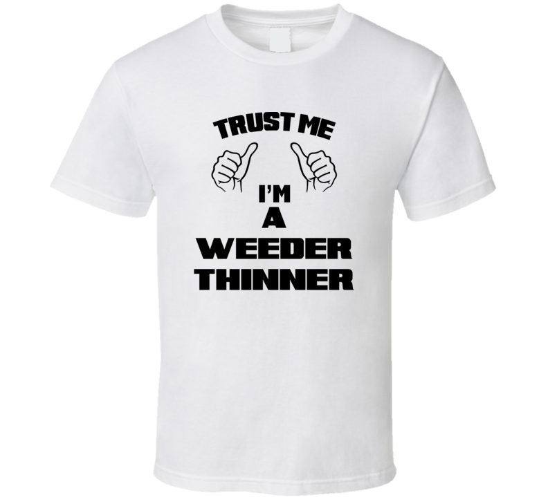 Trust Me Im A Weeder Thinner Job Title Funny T Shirt